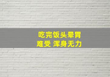 吃完饭头晕胃难受 浑身无力